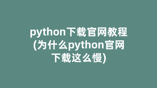 python下载官网教程(为什么python官网下载这么慢)