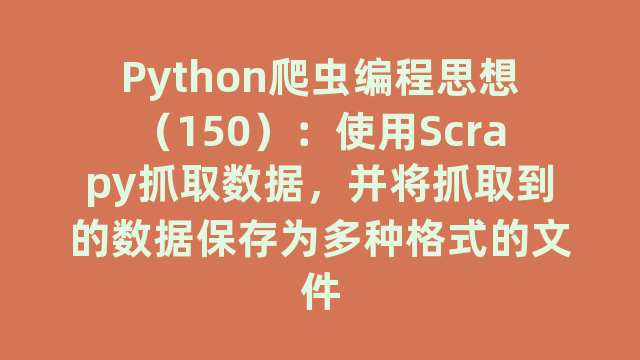 Python爬虫编程思想（150）：使用Scrapy抓取数据，并将抓取到的数据保存为多种格式的文件