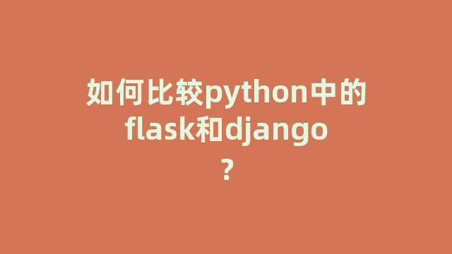 如何比较python中的flask和django？