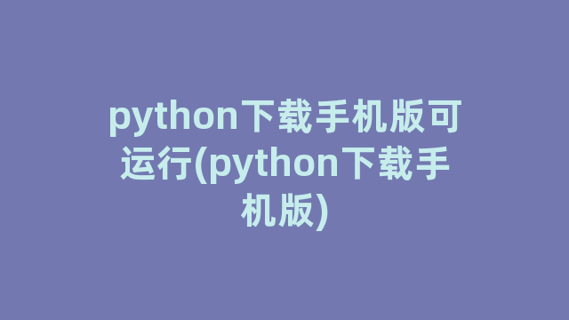 python下载手机版可运行(python下载手机版)