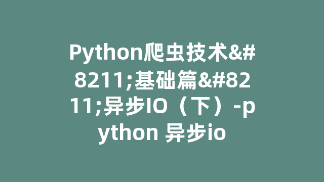 Python爬虫技术–基础篇–异步IO（下）-python 异步io