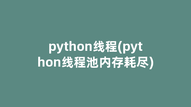 python线程(python线程池内存耗尽) python线程(python线程池内存耗尽)