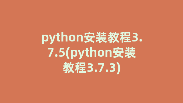 python安装教程3.7.5(python安装教程3.7.3)