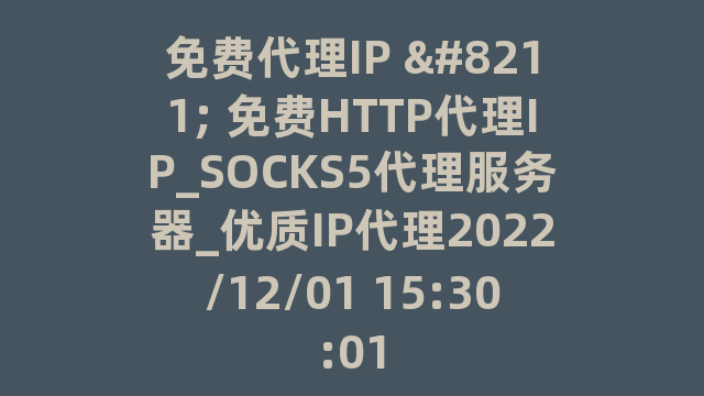 免费代理IP – 免费HTTP代理IP_SOCKS5代理服务器_优质IP代理2022/12/01 15:30:01