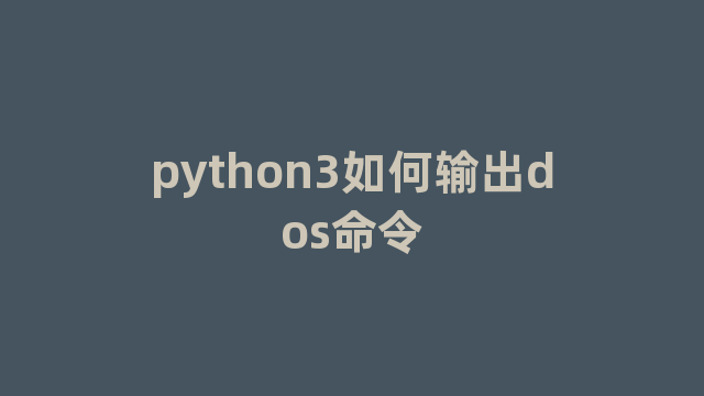 python3如何输出dos命令 python3如何输出dos命令