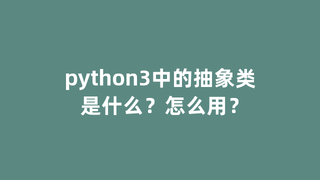 python3中的抽象类是什么？怎么用？