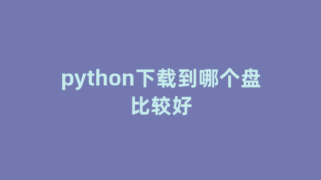 python下载到哪个盘比较好