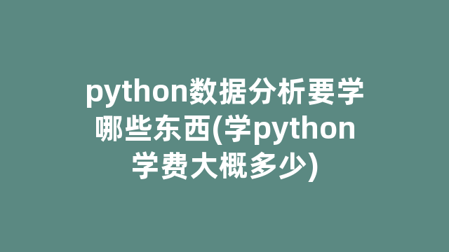 python数据分析要学哪些东西(学python学费大概多少)