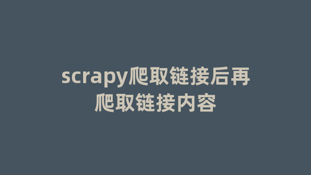 scrapy爬取链接后再爬取链接内容