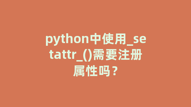 python中使用_setattr_()需要注册属性吗? python中使用_setattr_()需要注册属性吗?
