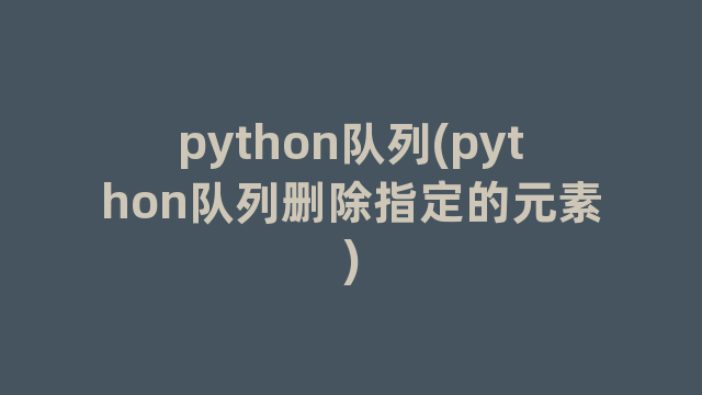 python队列(python队列删除指定的元素)
