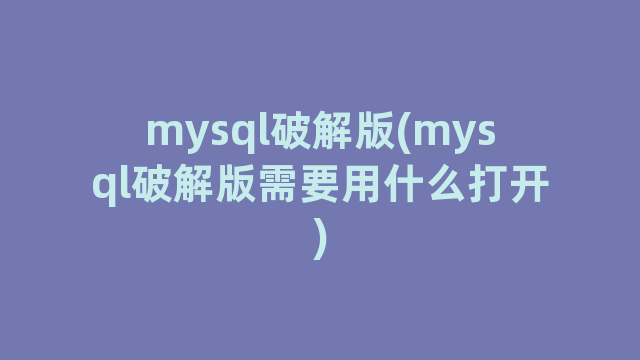 mysql破解版(mysql破解版需要用什么打开)