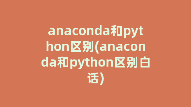 anaconda和python区别(anaconda和python区别白话)