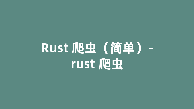 Rust 爬虫（简单）-rust 爬虫