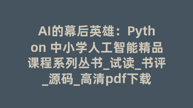 AI的幕后英雄：Python 中小学人工智能精品课程系列丛书_试读_书评_源码_高清pdf下载