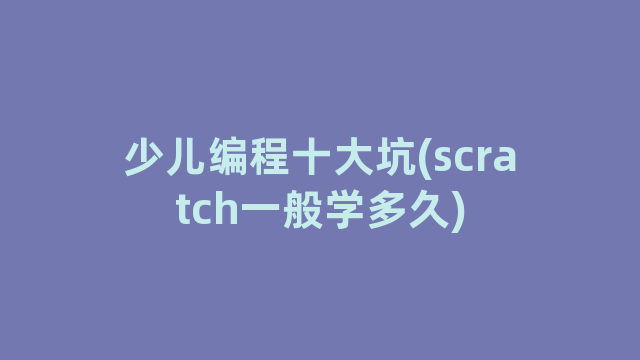 少儿编程十大坑(scratch一般学多久)