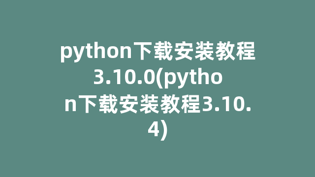 python下载安装教程3.10.0(python下载安装教程3.10.4)