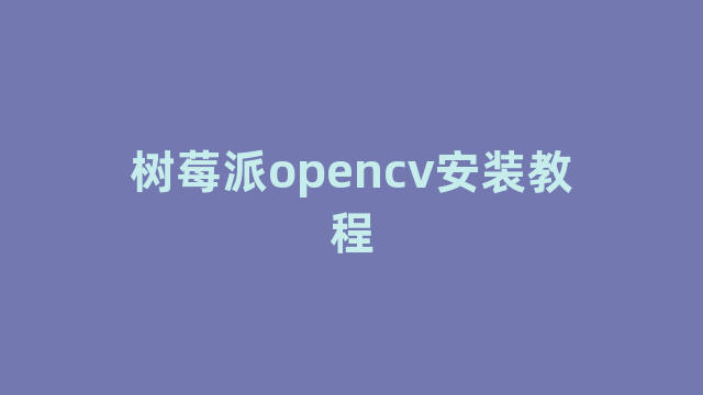 树莓派opencv安装教程