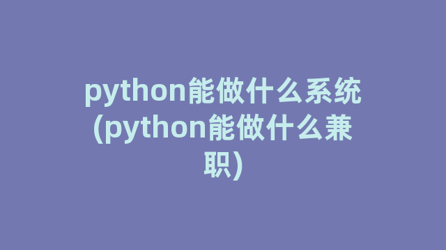 python能做什么系统(python能做什么兼职)
