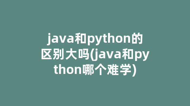 java和python的区别大吗(java和python哪个难学)