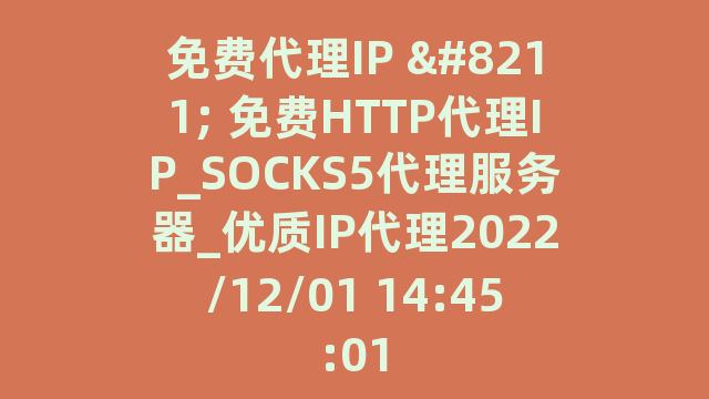 免费代理IP – 免费HTTP代理IP_SOCKS5代理服务器_优质IP代理2022/12/01 14:45:01