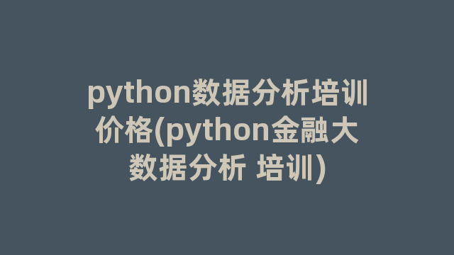 python数据分析培训价格(python金融大数据分析 培训)