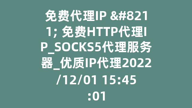 免费代理IP – 免费HTTP代理IP_SOCKS5代理服务器_优质IP代理2022/12/01 15:45:01