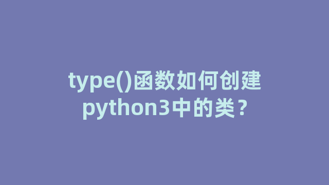 type()函数如何创建python3中的类？