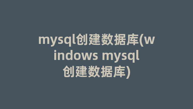 mysql创建数据库(windows mysql创建数据库)
