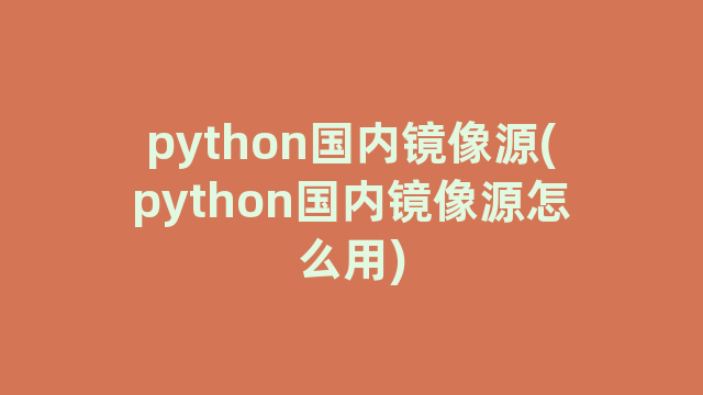 python国内镜像源(python国内镜像源怎么用)