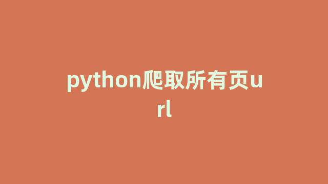 python爬取所有页url python爬取所有页url