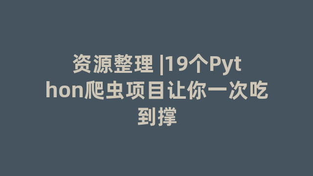 资源整理 |19个Python爬虫项目让你一次吃到撑