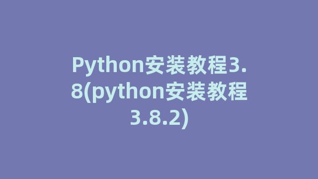 Python安装教程3.8(python安装教程3.8.2)