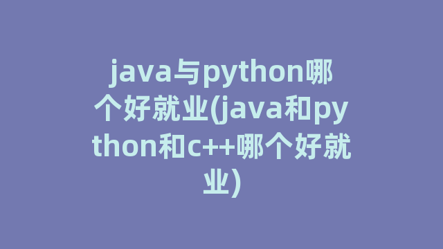 java与python哪个好就业(java和python和c++哪个好就业)