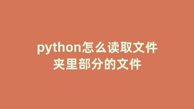 python怎么读取文件夹里部分的文件 python怎么读取文件夹里部分的文件