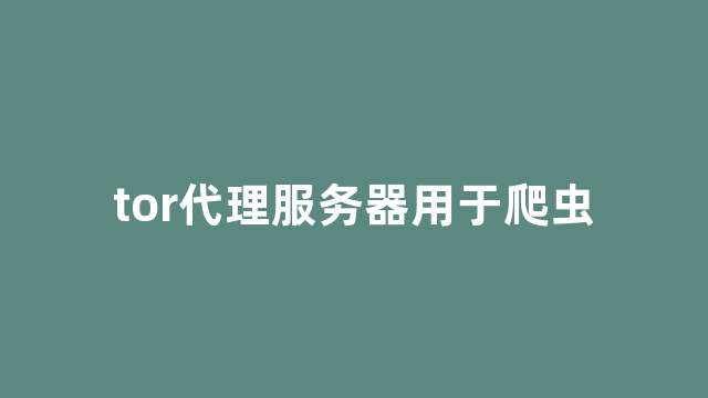 tor代理服务器用于爬虫 tor代理服务器用于爬虫