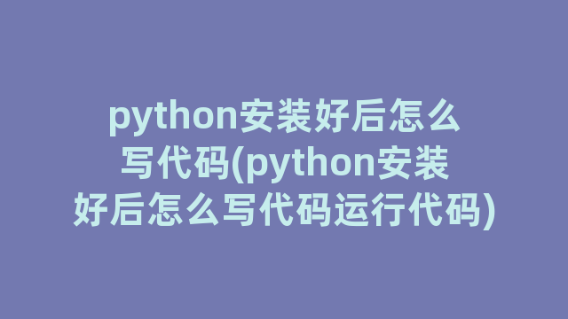 python安装好后怎么写代码(python安装好后怎么写代码运行代码)