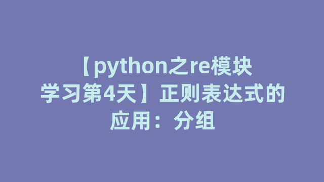 【python之re模块学习第4天】正则表达式的应用：分组