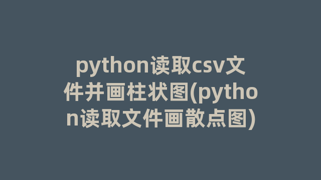 python读取csv文件并画柱状图(python读取文件画散点图)