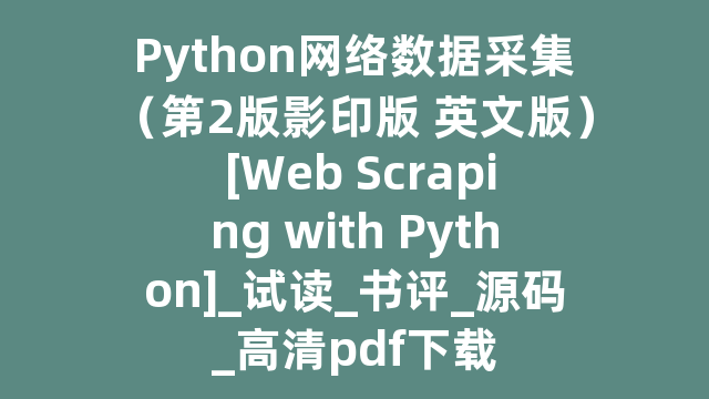 Python网络数据采集（第2版影印版 英文版） [Web Scraping with Python]_试读_书评_源码_高清pdf下载