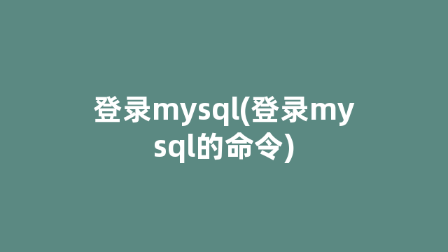 登录mysql(登录mysql的命令)