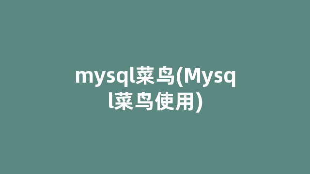 mysql菜鸟(Mysql菜鸟使用)