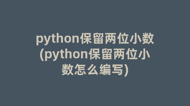 python保留两位小数(python保留两位小数怎么编写)