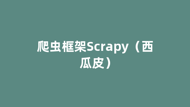 爬虫框架Scrapy（西瓜皮）