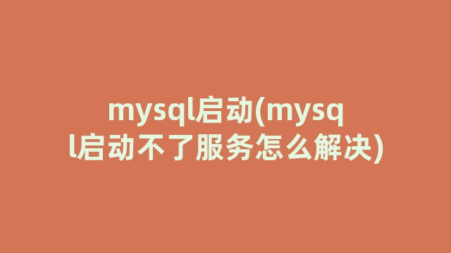 mysql启动(mysql启动不了服务怎么解决)