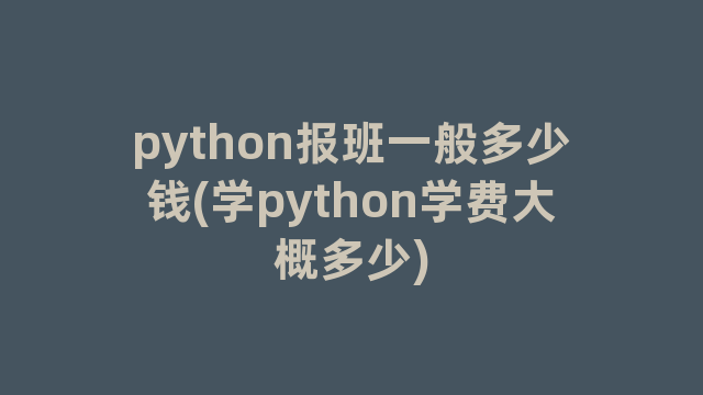 python报班一般多少钱(学python学费大概多少)