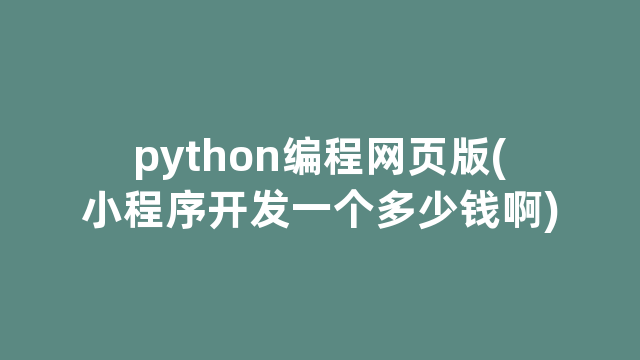 python编程网页版(小程序开发一个多少钱啊)