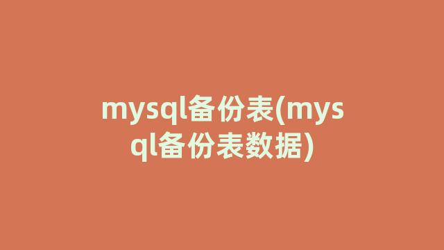 mysql备份表(mysql备份表数据)