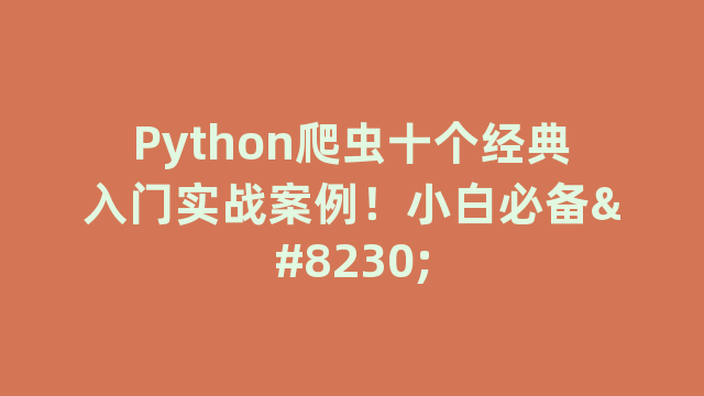 Python爬虫十个经典入门实战案例！小白必备…