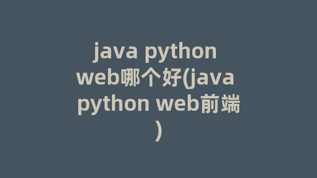java python web哪个好(java python web前端)